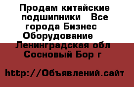 Продам китайские подшипники - Все города Бизнес » Оборудование   . Ленинградская обл.,Сосновый Бор г.